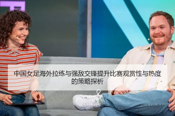 中国女足海外拉练与强敌交锋提升比赛观赏性与热度的策略探析
